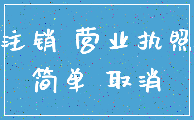 注销 营业执照_简单 取消