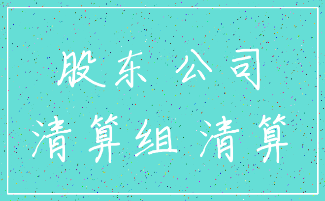 股东 公司_清算组 清算