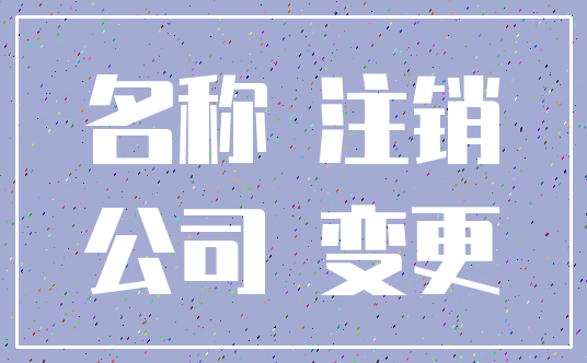 名称 注销_公司 变更