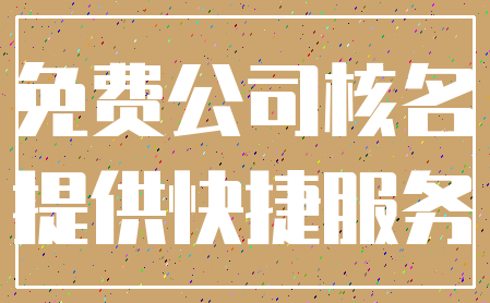 免费公司核名_提供快捷服务