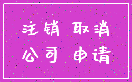 注销 取消_公司 申请