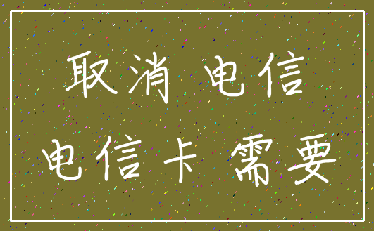 取消 电信_电信卡 需要