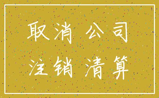 取消 公司_注销 清算