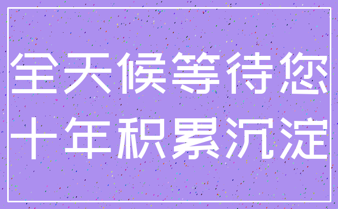 全天候等待您_十年积累沉淀