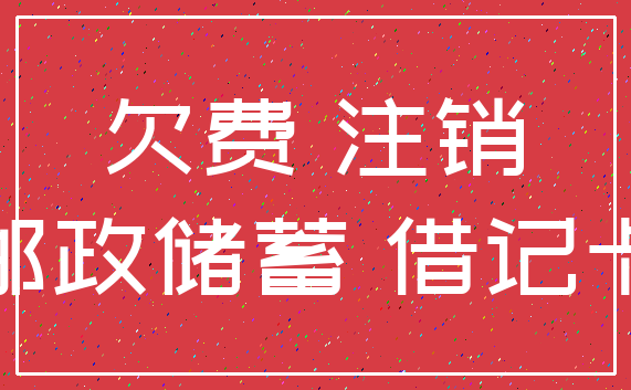 欠费 注销_邮政储蓄 借记卡