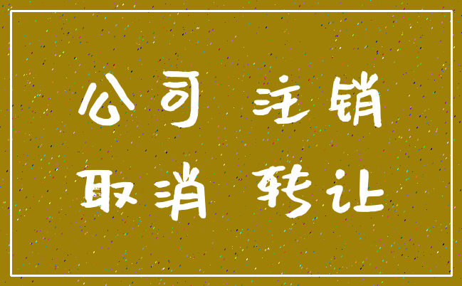 公司 注销_取消 转让