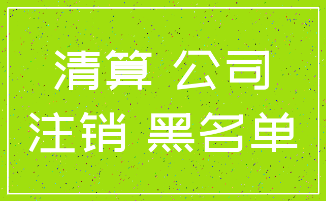 清算 公司_注销 黑名单