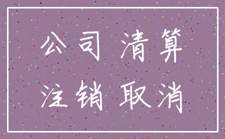 公司 清算_注销 取消