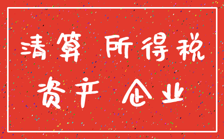 清算 所得税_资产 企业