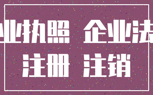 营业执照 企业法人_注册 注销