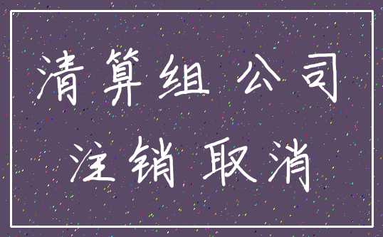 清算组 公司_注销 取消