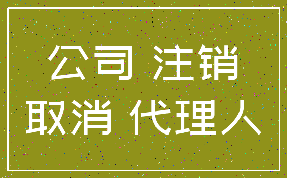公司 注销_取消 代理人