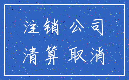 注销 公司_清算 取消
