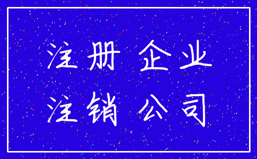 注册 企业_注销 公司