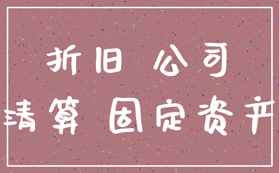 折旧 公司_清算 固定资产