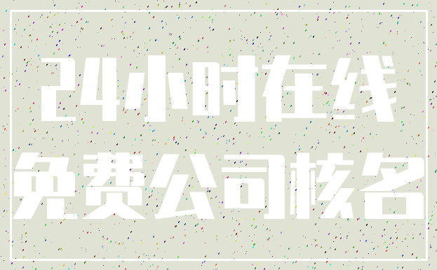 24小时在线_免费公司核名