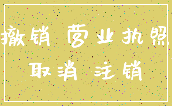 撤销 营业执照_取消 注销