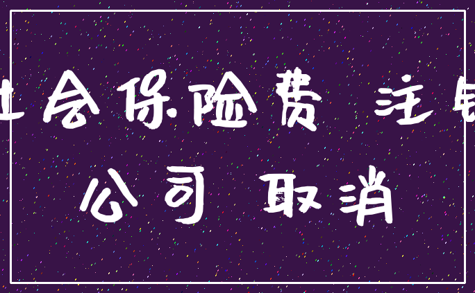 社会保险费 注销_公司 取消
