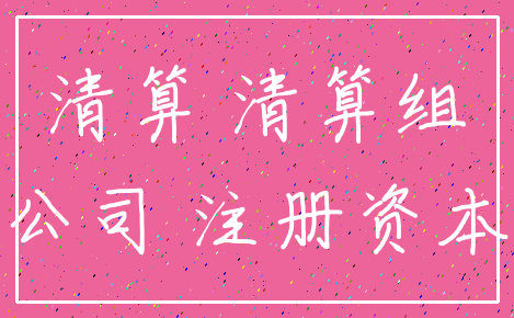 清算 清算组_公司 注册资本
