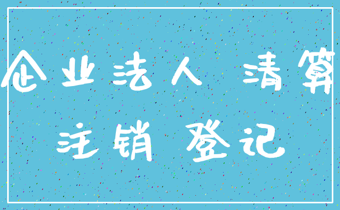 企业法人 清算_注销 登记