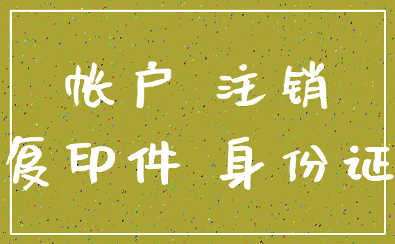 帐户 注销_复印件 身份证