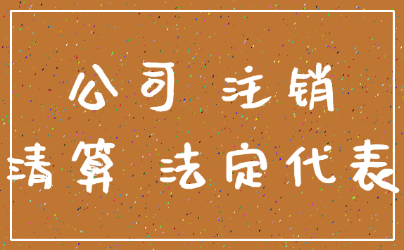 公司 注销_清算 法定代表