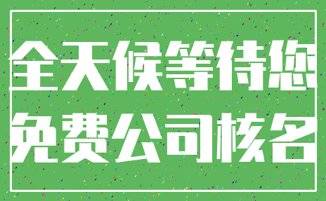 全天候等待您_免费公司核名