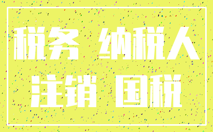 税务 纳税人_注销 国税
