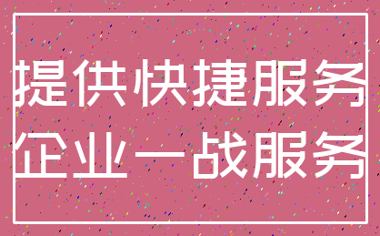 提供快捷服务_企业一战服务