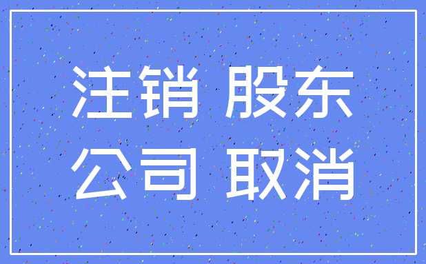 注销 股东_公司 取消