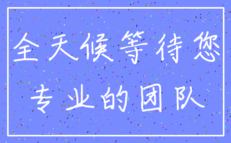 全天候等待您_专业的团队