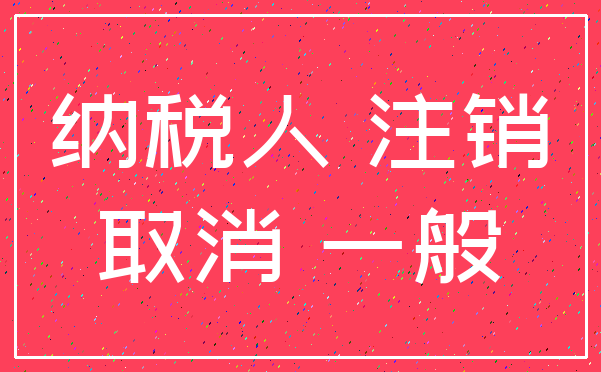 纳税人 注销_取消 一般
