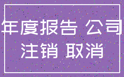 年度报告 公司_注销 取消