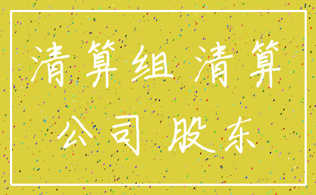 清算组 清算_公司 股东