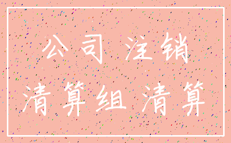 公司 注销_清算组 清算