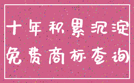 十年积累沉淀_免费商标查询
