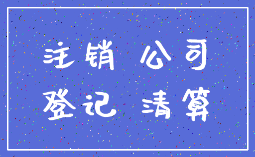 注销 公司_登记 清算