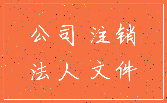 公司 注销_法人 文件