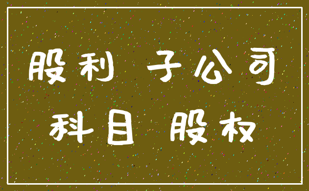股利 子公司_科目 股权
