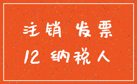 注销 发票_12 纳税人
