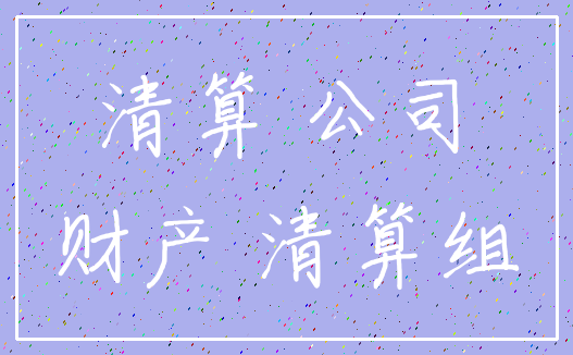 清算 公司_财产 清算组