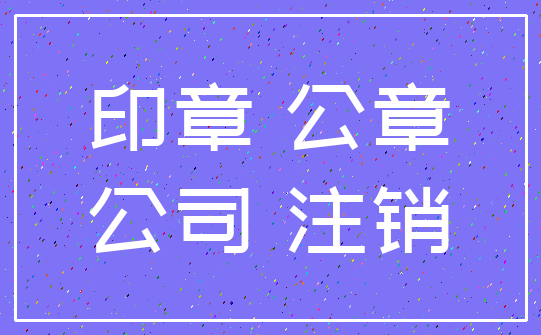印章 公章_公司 注销
