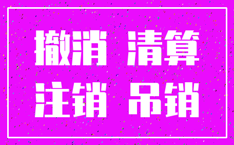 撤消 清算_注销 吊销