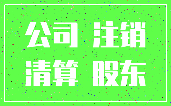 公司 注销_清算 股东