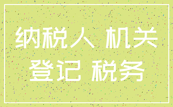 纳税人 机关_登记 税务