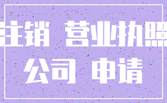 注销 营业执照_公司 申请
