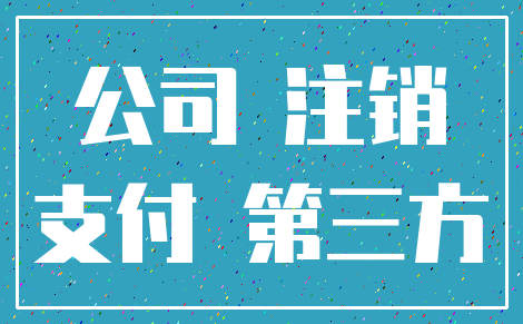 公司 注销_支付 第三方