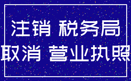 注销 税务局_取消 营业执照
