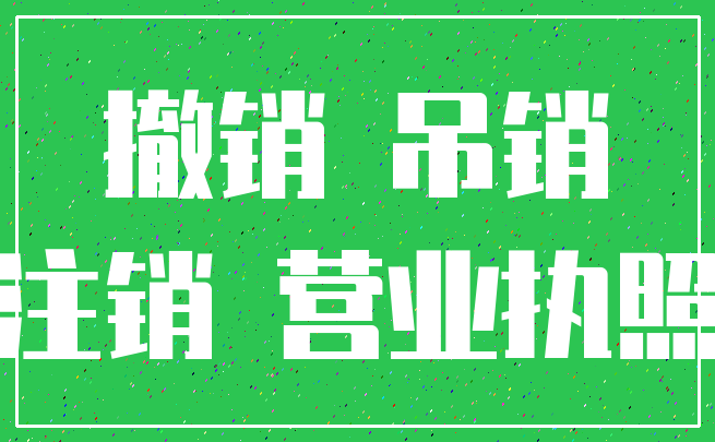 撤销 吊销_注销 营业执照