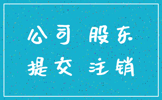 公司 股东_提交 注销